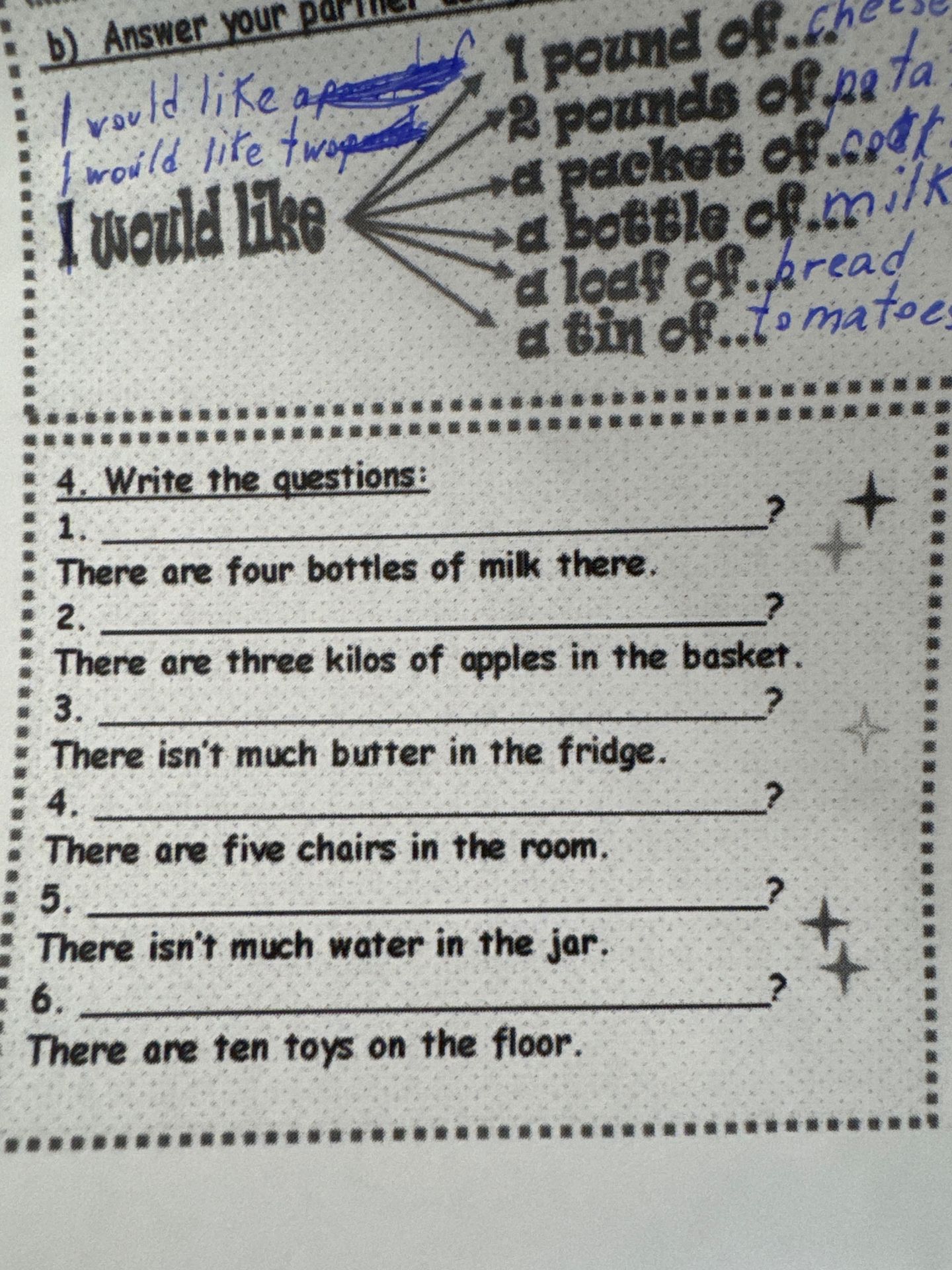 Фото задания: 4. Write the questions: 1. There are four bottles of milk there. 2. There are three kilos of apples in the basket. 3. There…