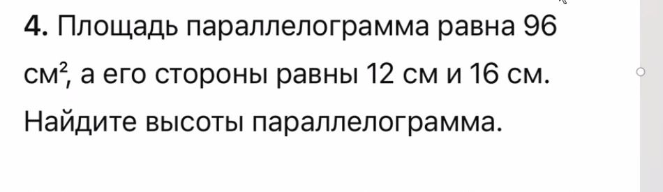 Фото задания: 4. Площадь параллелограмма равна 96 см², а его стороны равны 12 см и 16 см. Найдите высоты параллелограмма.