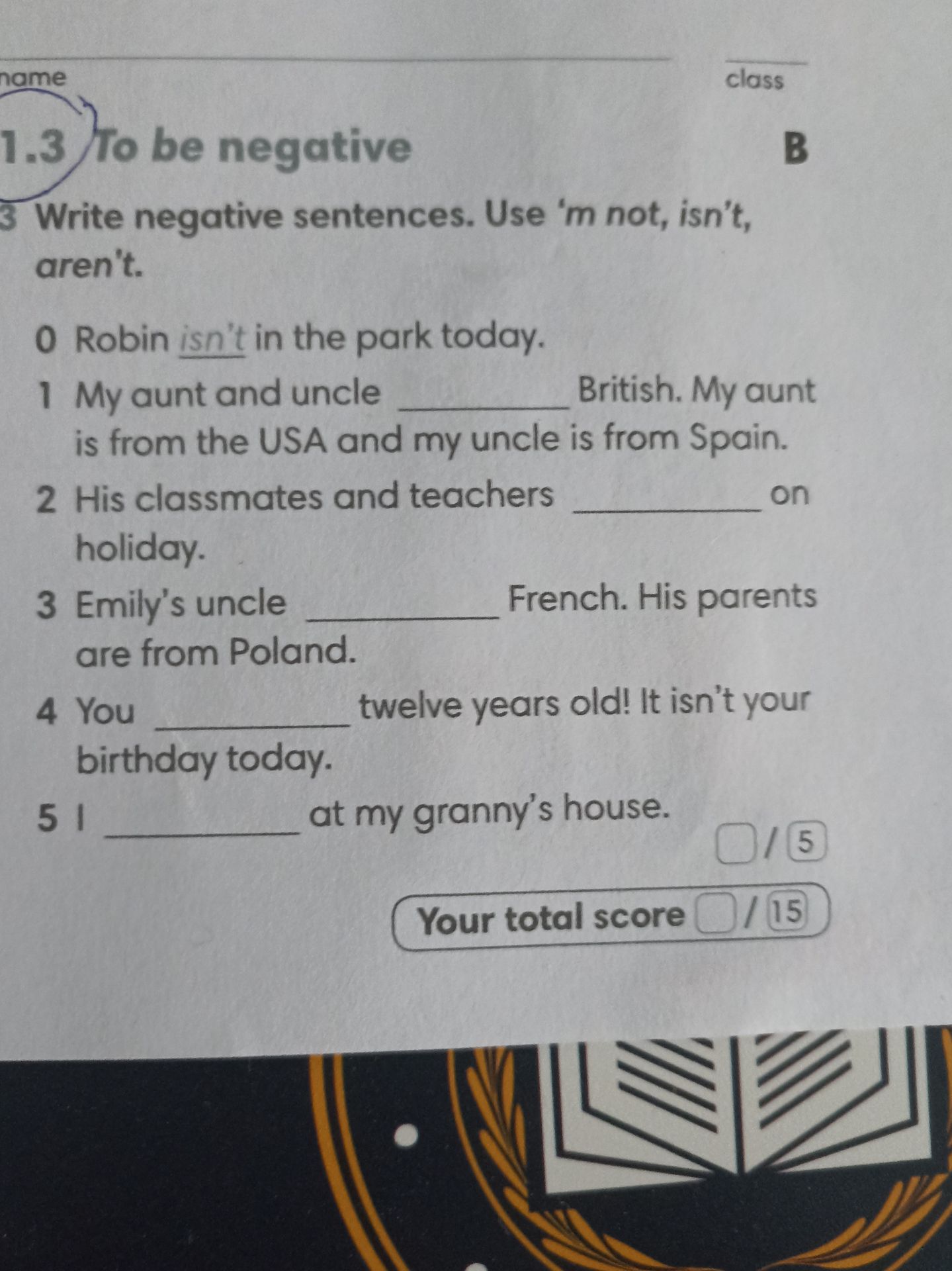 Фото задания: Exercise 1.3 B, 3. Write negative sentences. Use “’m not, isn’t, aren’t”. 0 Robin isn’t in the park today. 1 My aunt and…
