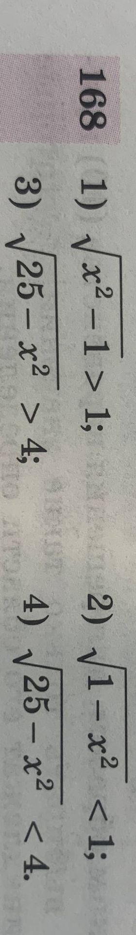 Фото задания: 168. Решите неравенства: 1) \(\sqrt{x^2-1}>1\); 2) \(\sqrt{1-x^2}<1\); 3) \(\sqrt{25-x^2}>4\); 4) \(\sqrt{25-x^2}<4\).