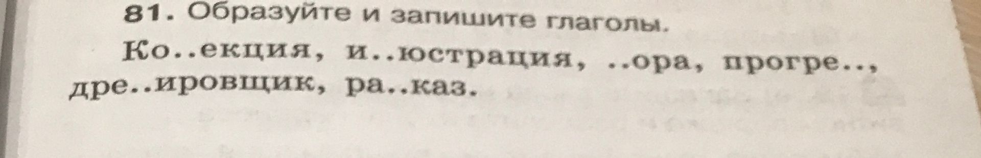 Фото задания: 81. Образуйте и запишите глаголы. Ко..екция, и..юстрация, ..ора, прогре..., дре..ировщик, ра..каз.