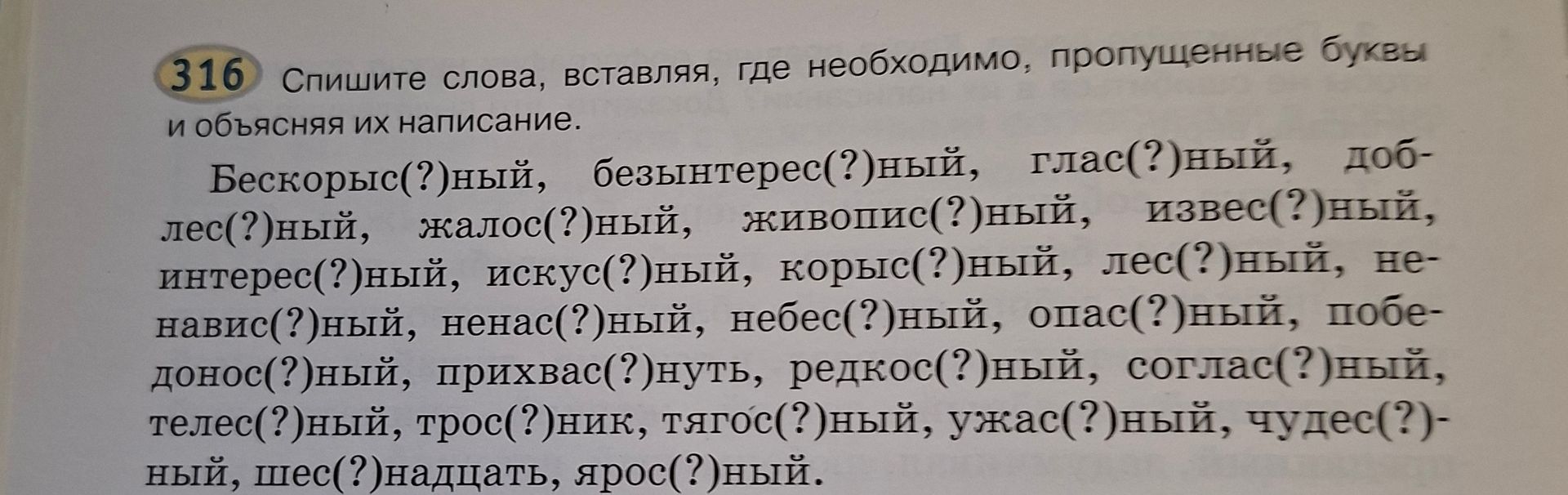 Фото задания: 316. Спишите слова, вставляя, где необходимо, пропущенные буквы и объясняя их написание. Бескоры(?)ный, безынтерес(?)ный,…