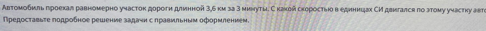Фото задания: Автомобиль проехал равномерно участок дороги длиной 3,6 км за 3 минуты. С какой скоростью в единицах СИ двигался по этому…