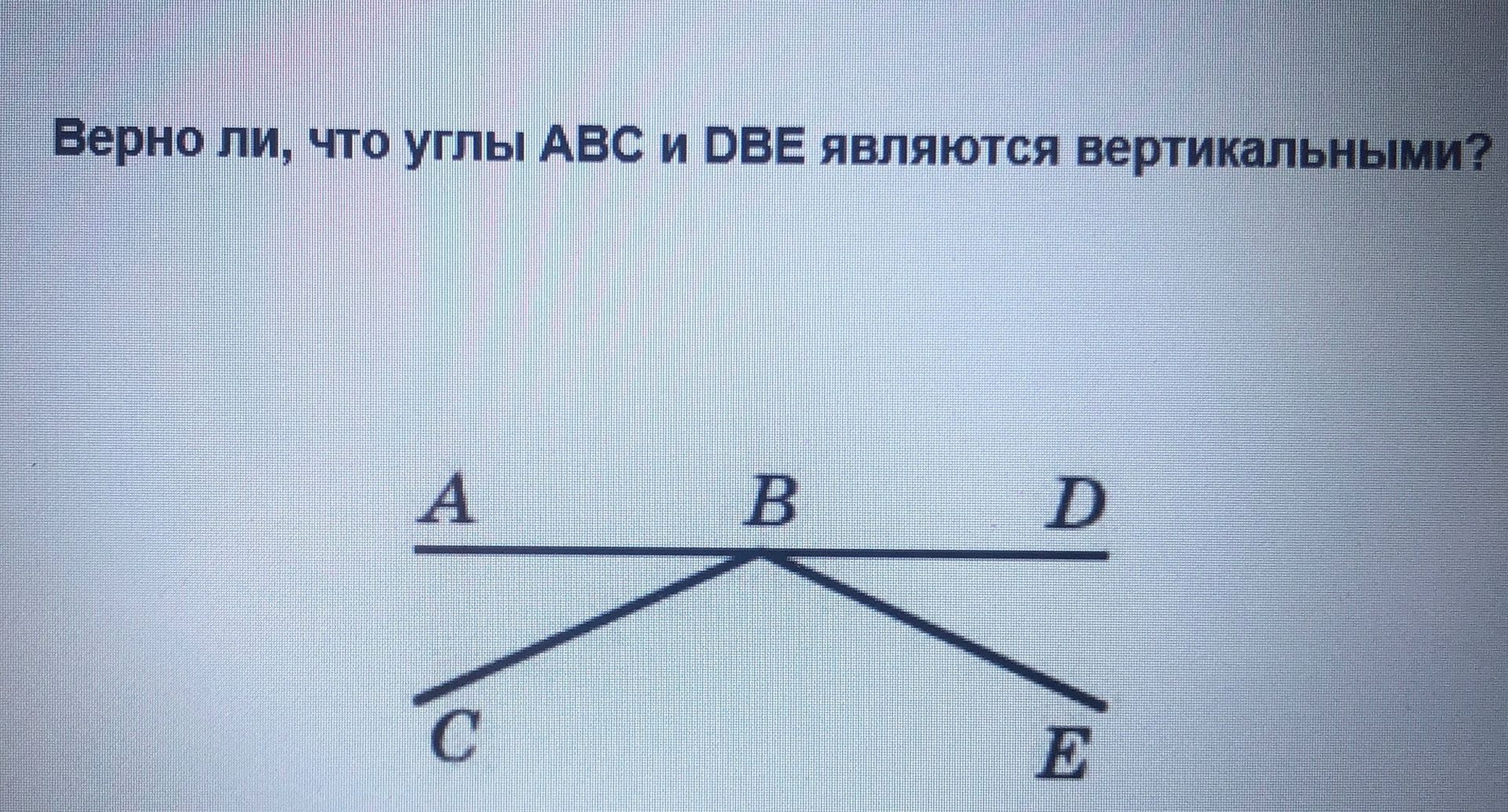 Фото задания: Верно ли, что углы ABC и DBE являются вертикальными?