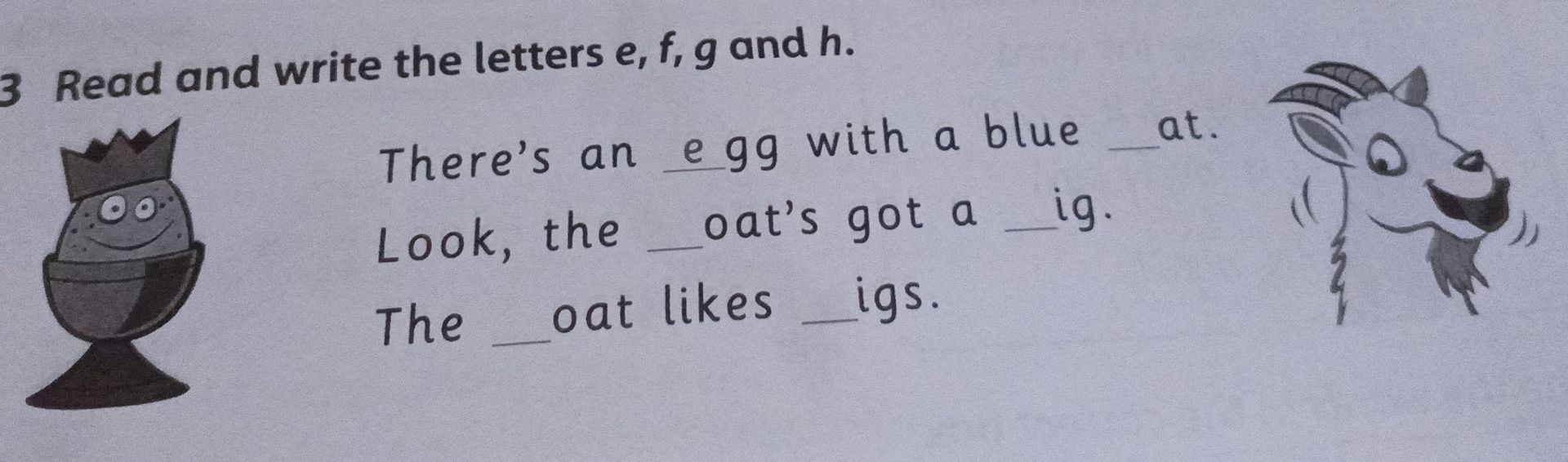 Фото задания: 3. Read and write the letters e, f, g and h. There’s an e egg with a blue __at. Look, the __oat’s got a __ig. The __oat likes…