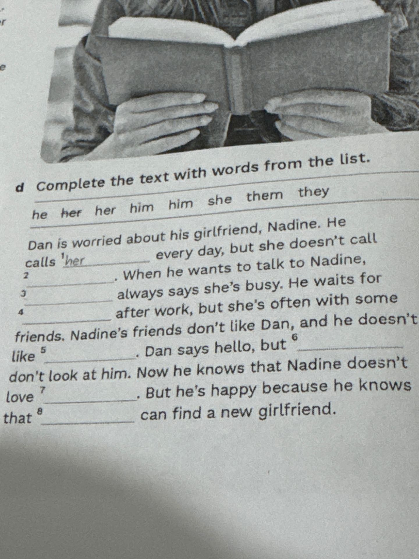 Фото задания: d. Complete the text with words from the list: he, her, her, him, him, she, them, they. Dan is worried about his…
