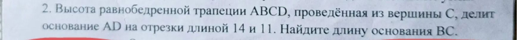 Фото задания: 2. Высота равнобедренной трапеции ABCD, проведённая из вершины C, делит основание AD на отрезки длиной 14 и 11. Найдите длину…
