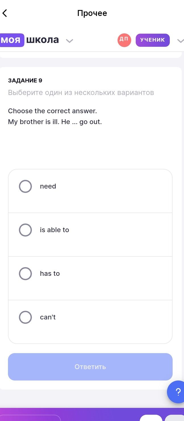 Фото задания: Задание 9. Choose the correct answer. My brother is ill. He ... go out. Варианты: need; is able to; has to; can't.