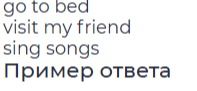 Фото задания: go to bed; visit my friend; sing songs; Пример ответа