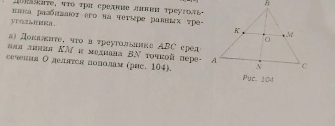 Фото задания: Докажите, что в треугольнике ABC средняя линия KM и медиана BN точкой пересечения O делятся пополам (рис. 104).