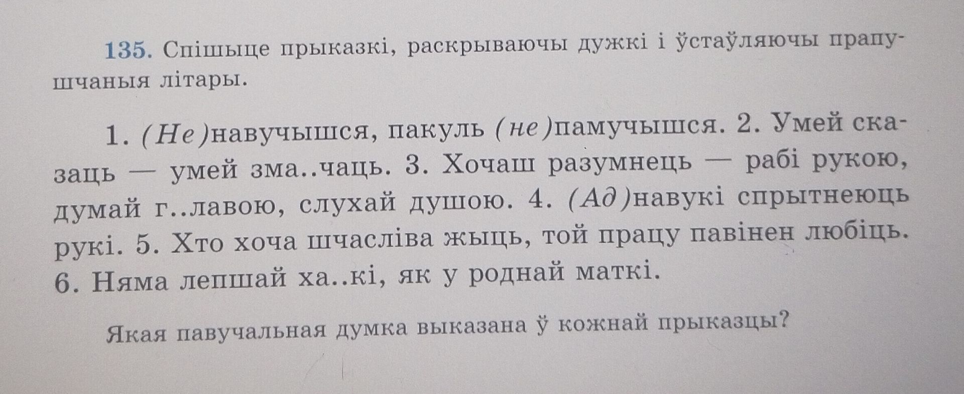 Фото задания: 135. Спішыце прыказкі, раскрываючы дужкі і ўстаўляючы прапушчаныя літары. 1. (Не)навучыўшыся, пакуль (не)памучыўся. 2. Умей…