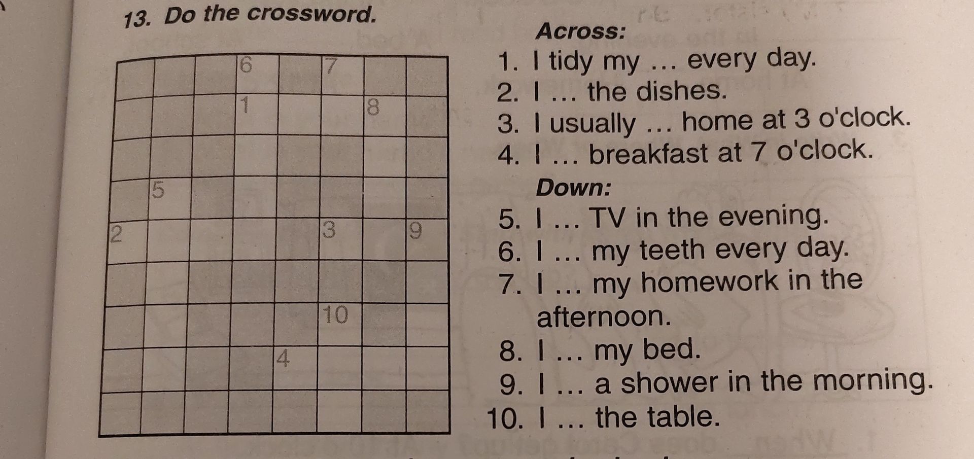 Фото задания: 13. Do the crossword. Across: 1. I tidy my ... every day. 2. I ... the dishes. 3. I usually ... home at 3 o'clock. 4. I ...…