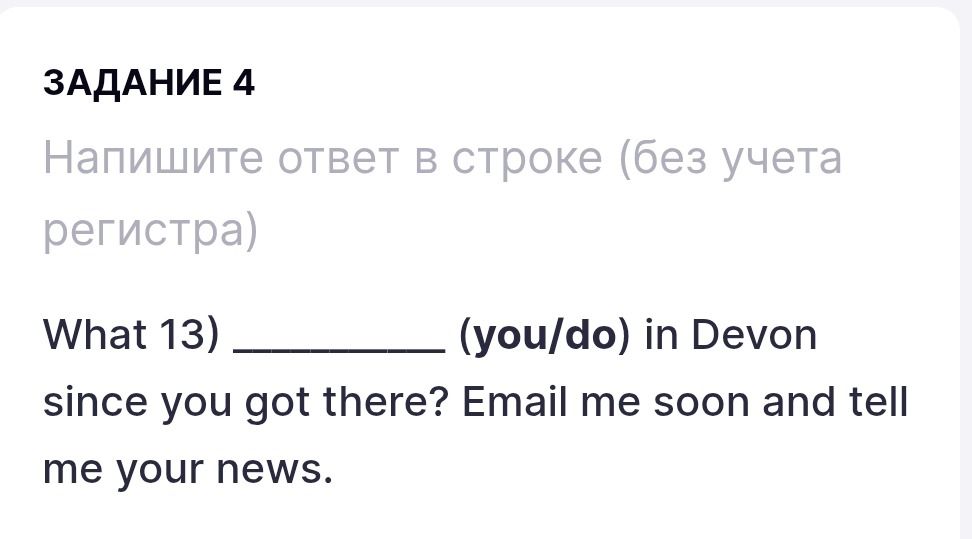 Фото задания: Задание 4. Напишите ответ в строке (без учёта регистра). What 13) __________ (you/do) in Devon since you got there? Email…