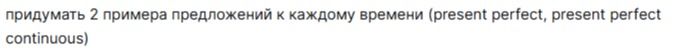 Фото задания: Придумать 2 примера предложений к каждому времени (Present Perfect, Present Perfect Continuous).