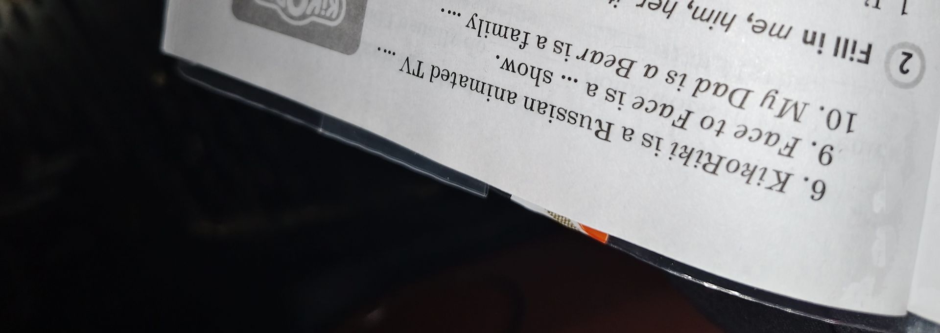 Фото задания: 2. Fill in me, him, her, it. 6. Kitobriti is a Russian animated TV … 9. Face to Face is a … show. 10. My Dad is a Bear is a…