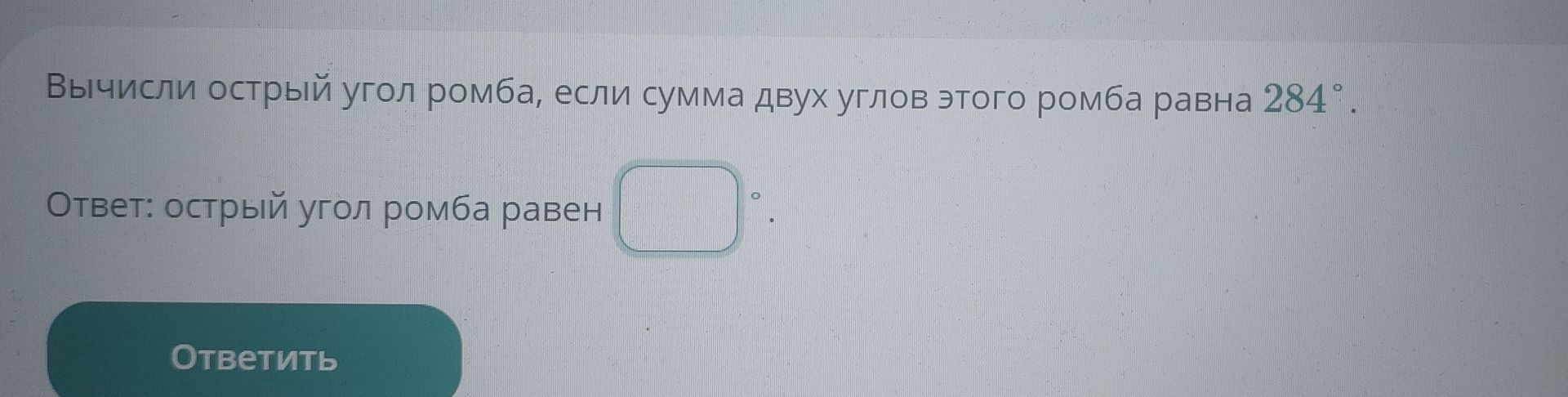 Фото задания: Вычисли острый угол ромба, если сумма двух углов этого ромба равна 284°.