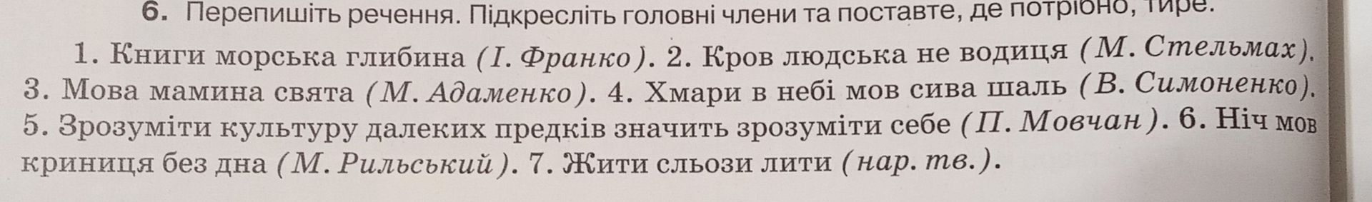 Фото задания: 6. Перепишіть речення. Підкресліть головні члени та поставте, де потрібно, тире. 1. Книги морська глибина (І. Франко). 2.…