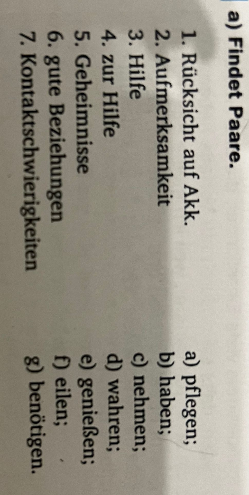 Фото задания: a) Findet Paare. 1. Rücksicht auf Akk. 2. Aufmerksamkeit 3. Hilfe 4. zur Hilfe 5. Geheimnisse 6. gute Beziehungen 7.…