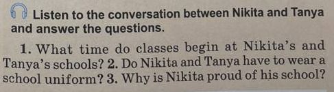 Фото задания: Listen to the conversation between Nikita and Tanya and answer the questions. 1. What time do classes begin at Nikita’s and…