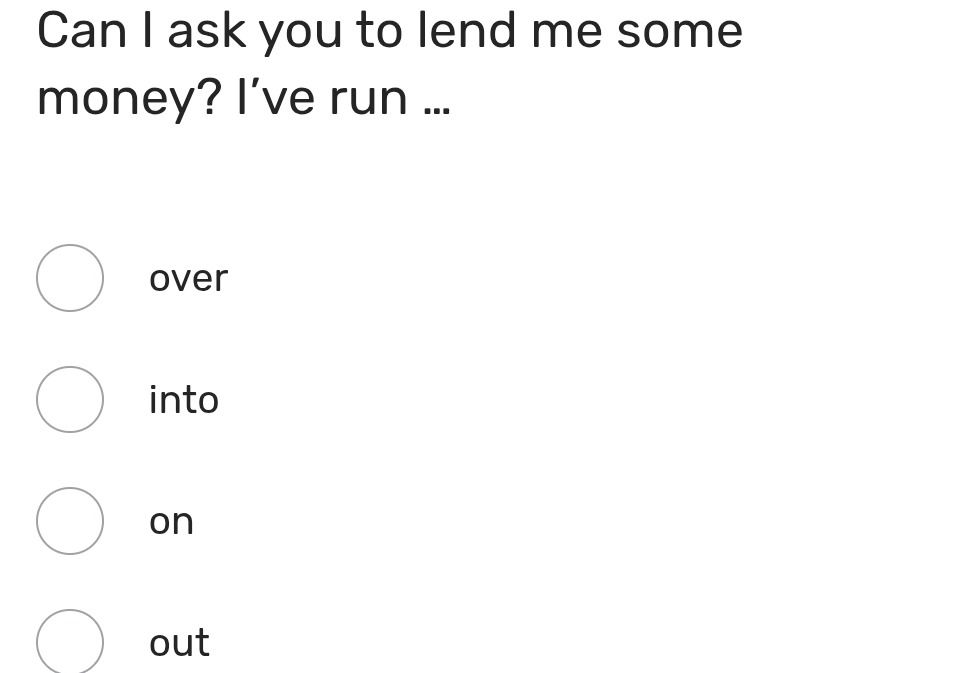 Фото задания: Can I ask you to lend me some money? I’ve run … (over / into / on / out)