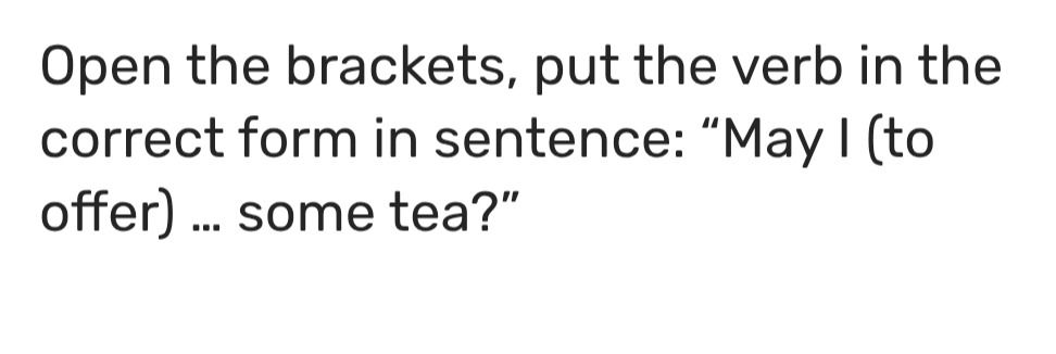 Фото задания: Open the brackets, put the verb in the correct form in sentence: “May I (to offer) … some tea?”