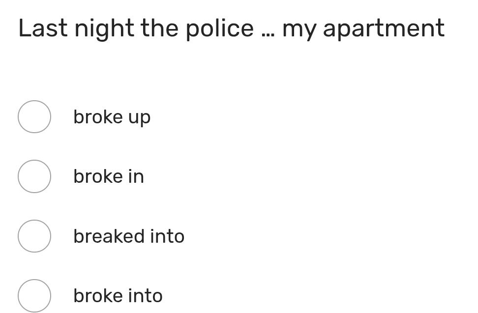 Фото задания: Last night the police ... my apartment. a) broke up; b) broke in; c) breaked into; d) broke into