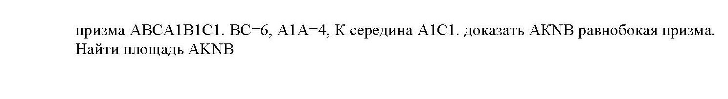 Фото задания: Призма ABCA₁B₁C₁. BC = 6, A₁A = 4, K — середина A₁C₁. Доказать, что AKNB — равнобокая призма. Найти площадь AKNB.