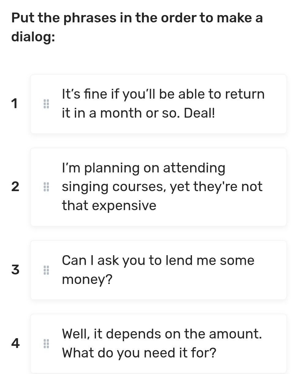 Фото задания: Put the phrases in the order to make a dialog: 1. It’s fine if you’ll be able to return it in a month or so. Deal! 2. I’m…