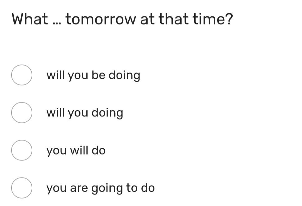 Фото задания: What … tomorrow at that time? Choose the correct option: will you be doing / will you doing / you will do / you are going…