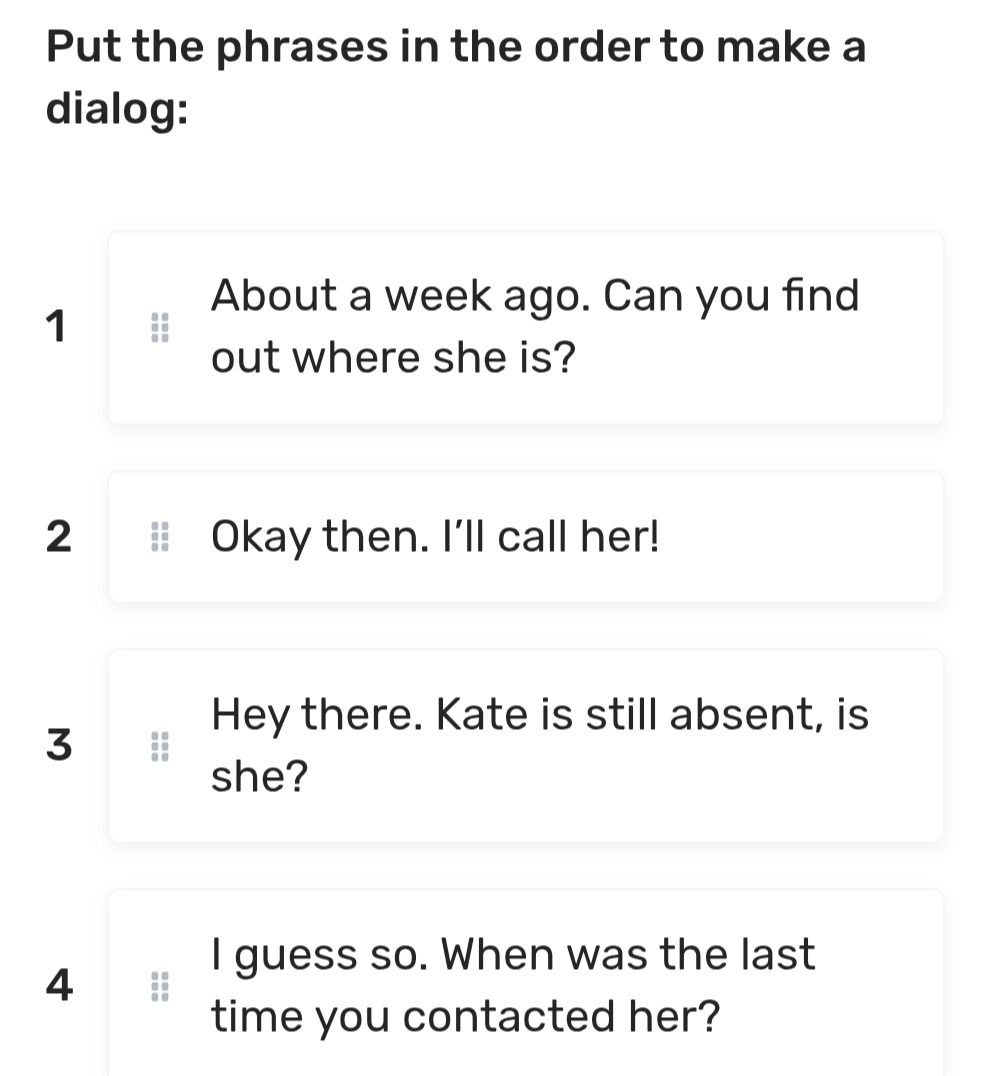 Фото задания: Put the phrases in the order to make a dialog: 1) About a week ago. Can you find out where she is? 2) Okay then. I’ll call…