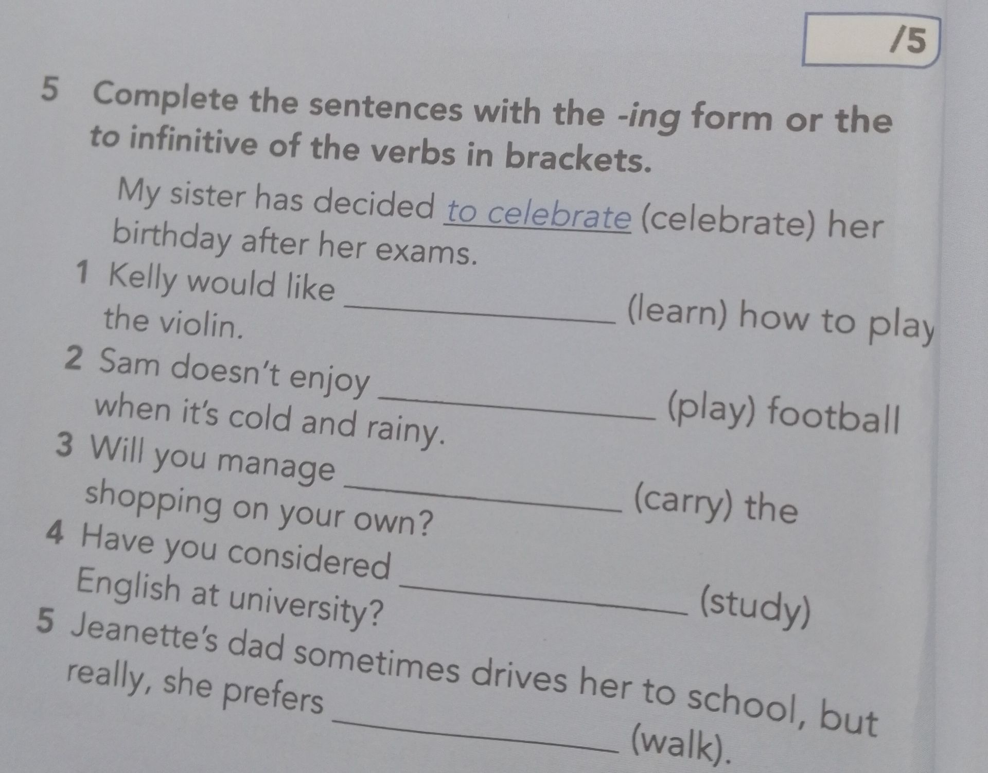 Фото задания: 5. Complete the sentences with the -ing form or the to infinitive of the verbs in brackets. 1. Kelly would like ___ (learn)…