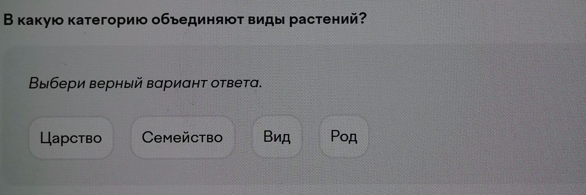 Фото задания: В какую категорию объединяют виды растений? Выбери верный вариант ответа: Царство, Семейство, Вид, Род.