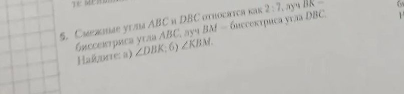 Фото задания: 5. Смежные углы ABC и DBC относятся как 2 : 7. Луч BK — биссектриса угла ABC, луч BM — биссектриса угла DBC. Найдите: а)…