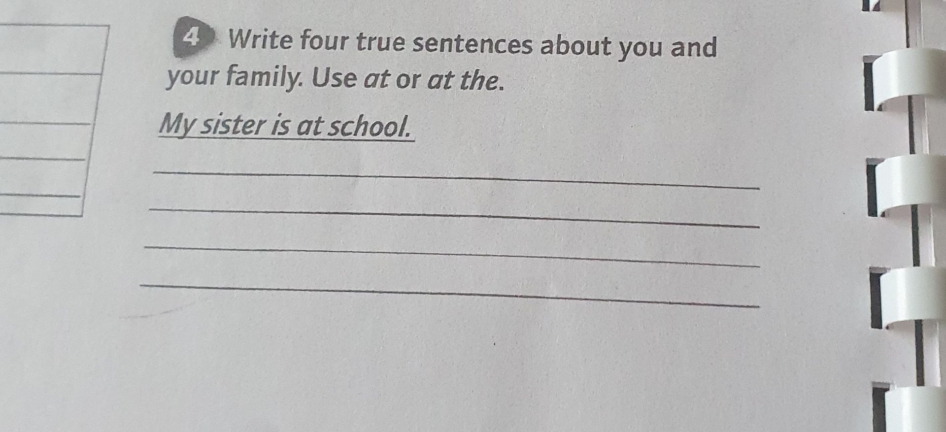 Фото задания: 4. Write four true sentences about you and your family. Use at or at the. My sister is at school.
