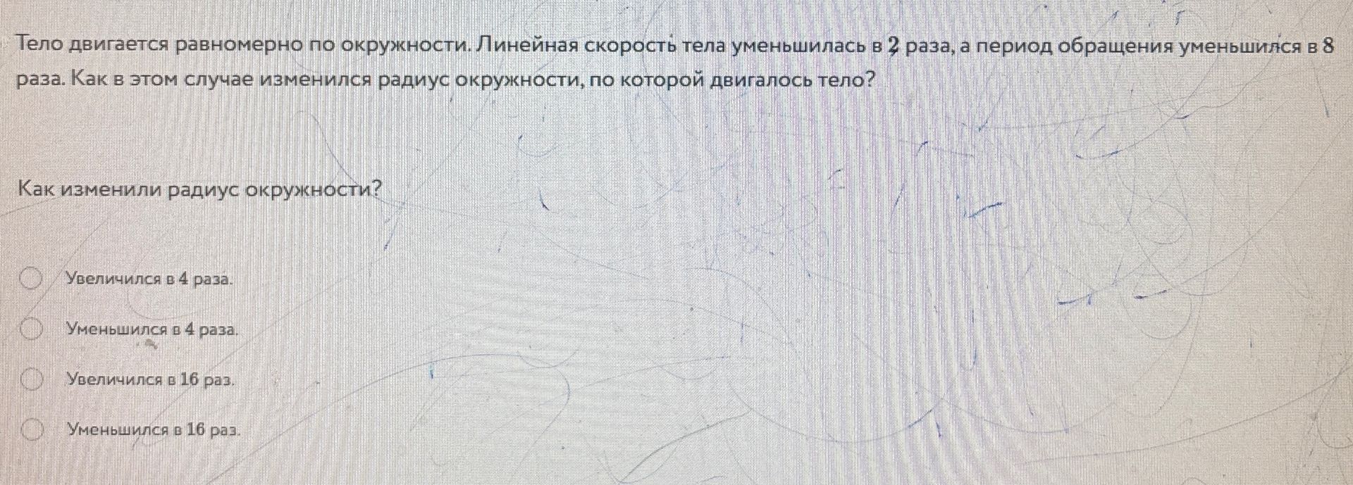 Фото задания: Тело движется равномерно по окружности. Линейная скорость тела уменьшилась в 2 раза, а период обращения уменьшился в 8 раз.…