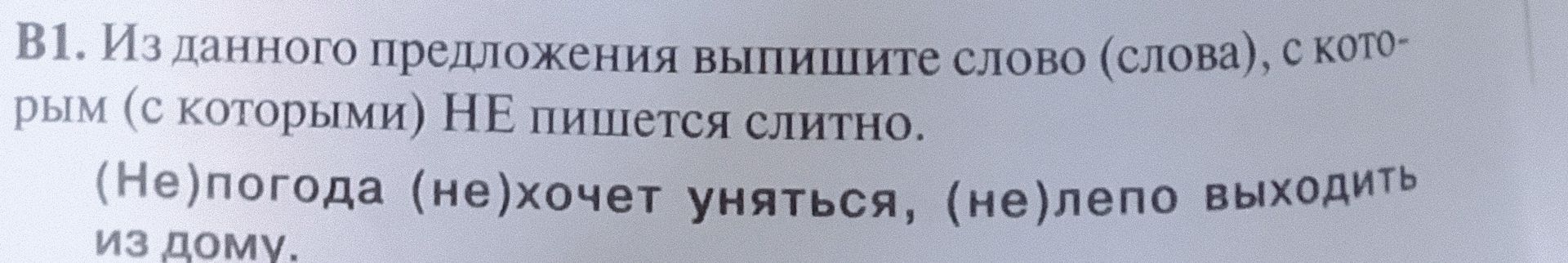 Фото задания: В1. Из данного предложения выпишите слово (слова), с которым (с которыми) НЕ пишется слитно. (Не)погода (не)хочет уняться,…
