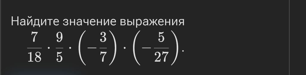 Фото задания: Найдите значение выражения: \(\frac{7}{18}\cdot\frac{9}{5}\cdot\left(-\frac{3}{7}\right)\cdot\left(-\frac{5}{27}\right)\).