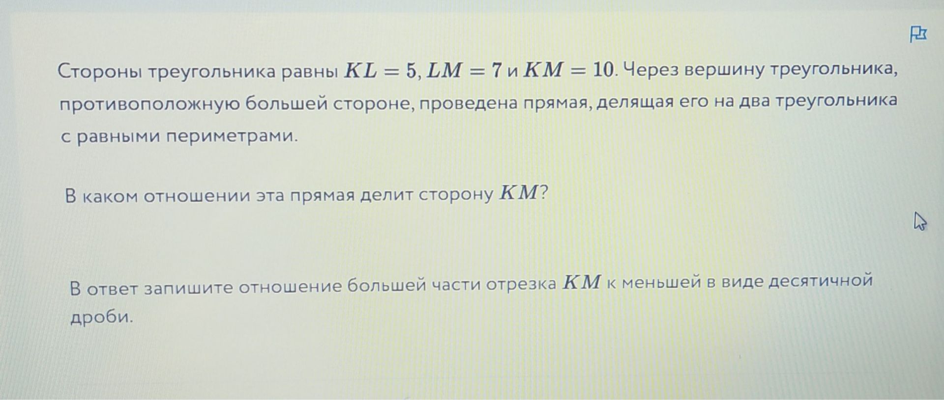 Фото задания: Стороны треугольника равны KL = 5, LM = 7 и KM = 10. Через вершину треугольника, противоположную большей стороне, проведена…