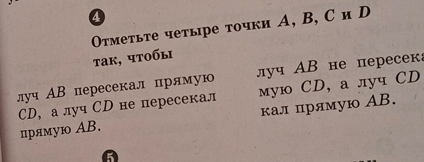 Фото задания: 4. Отметьте четыре точки A, B, C и D так, чтобы: 1) луч AB пересекал прямую CD, а луч CD не пересекал прямую AB; 2) луч AB не…