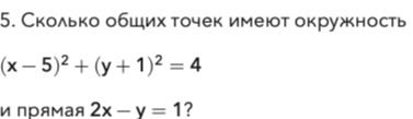 Фото задания: 5. Сколько общих точек имеют окружность \((x-5)^2+(y+1)^2=4\) и прямая \(2x-y=1\)?