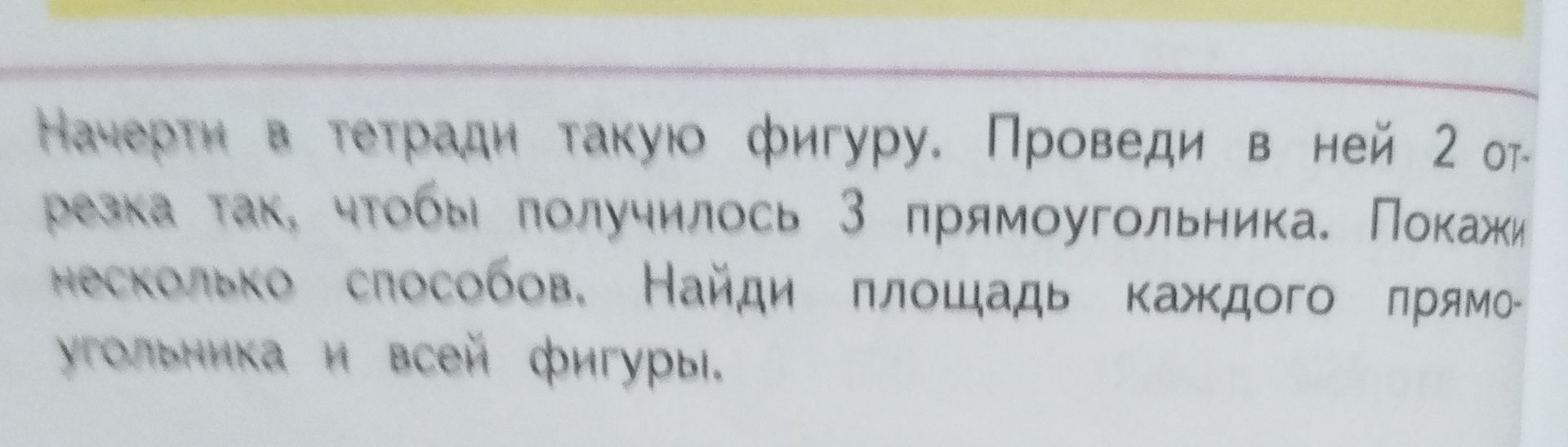 Фото задания: Найерти в тетради такую фигуру. Проведи в ней 2 отрезка так, чтобы получилось 3 прямоугольника. Покажи несколько способов.…