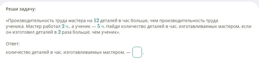 Фото задания: Реши задачу: «Производительность труда мастера на 12 деталей в час больше, чем производительность труда ученика. Мастер…