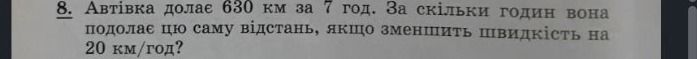 Фото задания: 8. Автівка долає 630 км за 7 год. За скільки годин вона подолає ту саму відстань, якщо зменшить швидкість на 20 км/год?