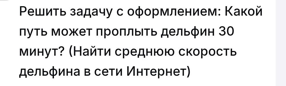 Фото задания: Решить задачу с оформлением: Какой путь может проплыть дельфин 30 минут? (Найти среднюю скорость дельфина в сети Интернет)
