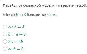 Фото задания: Перейди от словесной модели к математической: «Число b на 3 больше числа a». Выбери верное равенство: a : b = 3; b = a + 3;…