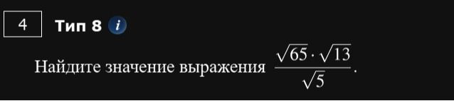 Фото задания: 4. Тип 8. Найдите значение выражения \(\dfrac{\sqrt{65}\cdot\sqrt{13}}{\sqrt{5}}\).