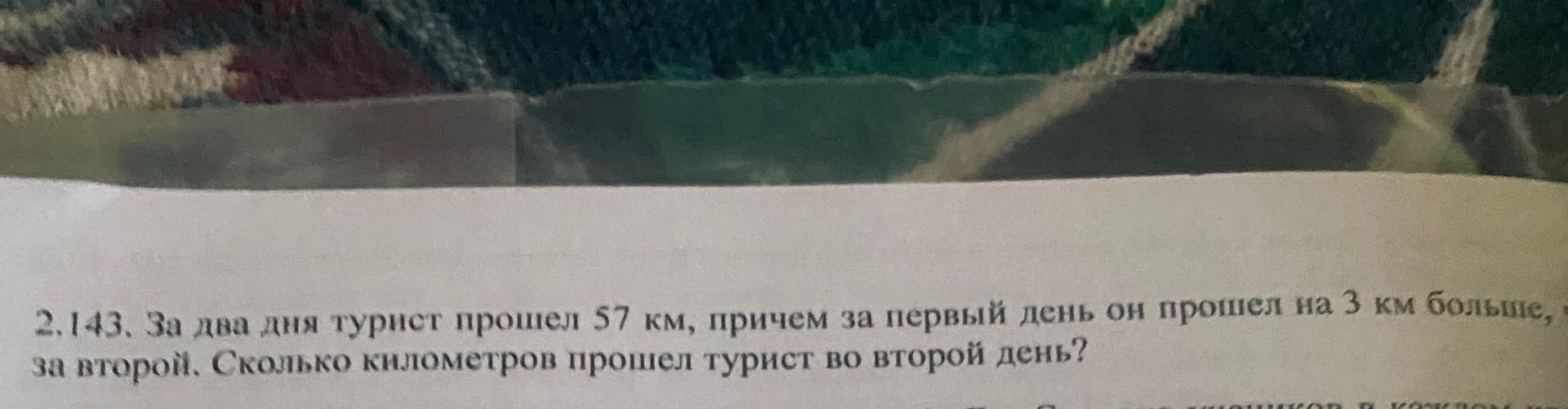 Фото задания: 2.143. За два дня турист прошел 57 км, причем за первый день он прошел на 3 км больше, чем за второй. Сколько километров…