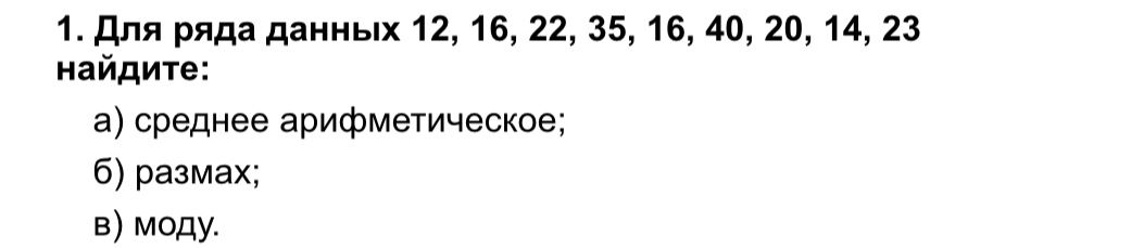 Фото задания: 1. Для ряда данных 12, 16, 22, 35, 16, 40, 20, 14, 23 найдите: а) среднее арифметическое; б) размах; в) моду.