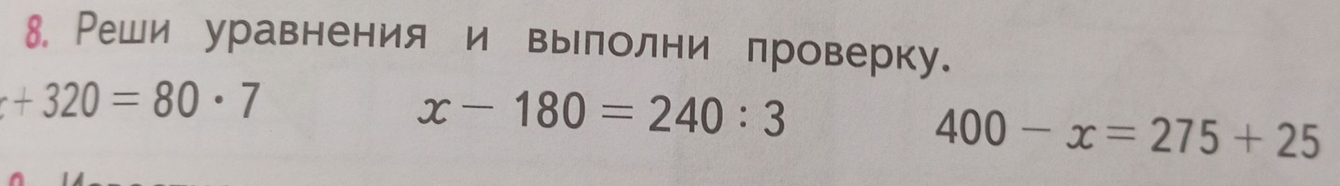 Фото задания: 8. Реши уравнения и выполни проверку: x + 320 = 80 · 7; x − 180 = 240 : 3; 400 − x = 275 + 25.