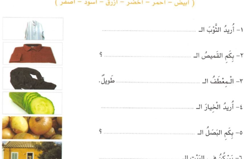 Фото задания: أكمل باللون المناسب من القائمة: أبيض – أحمر – أخضر – أزرق – أسود – أصفر. ١- أريد الثوب الـ…… ٢- بكم القميص الـ……؟ ٣- المعطف…